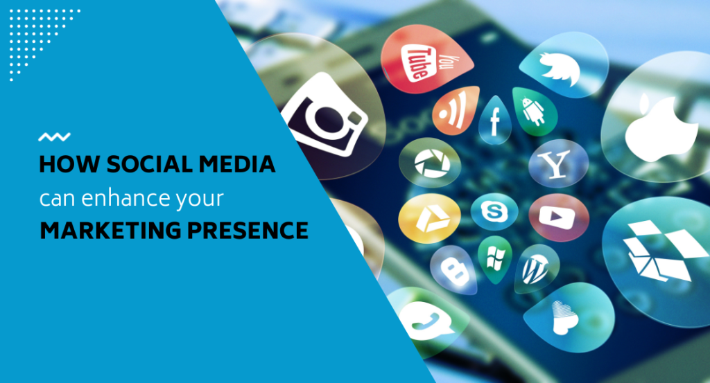 how social media enhances your marketing presence