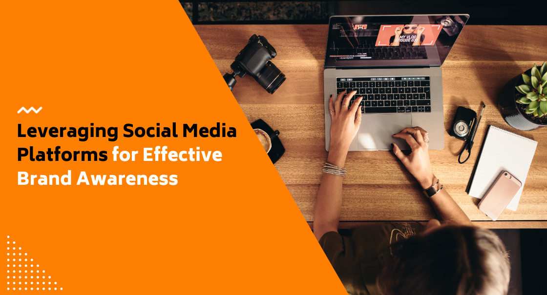 Leveraging Social Media Platforms for Effective Brand Awareness